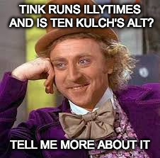 Gene Wilder | TINK RUNS ILLYTIMES AND IS TEN KULCH'S ALT? TELL ME MORE ABOUT IT | image tagged in gene wilder | made w/ Imgflip meme maker