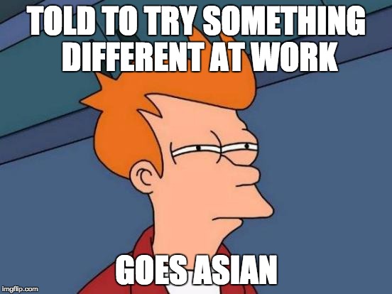 Futurama Fry | TOLD TO TRY SOMETHING DIFFERENT AT WORK; GOES ASIAN | image tagged in memes,futurama fry | made w/ Imgflip meme maker