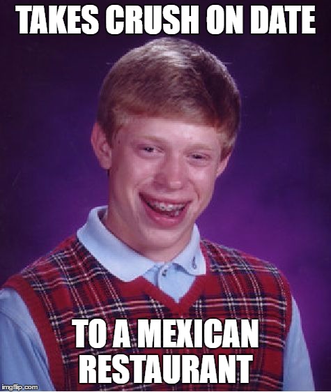 Bad Luck Brian Meme | TAKES CRUSH ON DATE; TO A MEXICAN RESTAURANT | image tagged in memes,bad luck brian | made w/ Imgflip meme maker