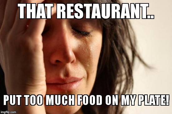 First World Problems Meme | THAT RESTAURANT.. PUT TOO MUCH FOOD ON MY PLATE! | image tagged in memes,first world problems | made w/ Imgflip meme maker