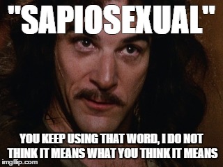 "SAPIOSEXUAL"; YOU KEEP USING THAT WORD, I DO NOT THINK IT MEANS WHAT YOU THINK IT MEANS | image tagged in inigo montoya | made w/ Imgflip meme maker