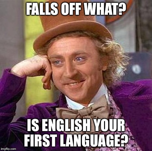 Creepy Condescending Wonka Meme | FALLS OFF WHAT? IS ENGLISH YOUR FIRST LANGUAGE? | image tagged in memes,creepy condescending wonka | made w/ Imgflip meme maker