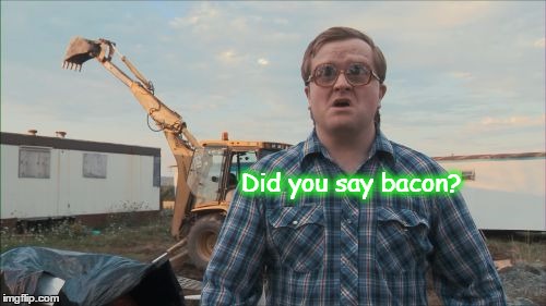 Trailer Park Boys Bubbles Meme |  Did you
say bacon? | image tagged in memes,trailer park boys bubbles | made w/ Imgflip meme maker