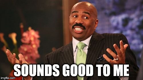 Steve Harvey Meme | SOUNDS GOOD TO ME | image tagged in memes,steve harvey | made w/ Imgflip meme maker