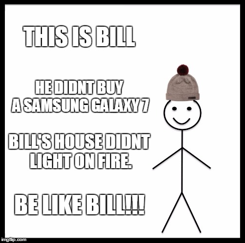 Be Like Bill | THIS IS BILL; HE DIDNT BUY A SAMSUNG GALAXY 7; BILL'S HOUSE DIDNT LIGHT ON FIRE. BE LIKE BILL!!! | image tagged in memes,be like bill | made w/ Imgflip meme maker
