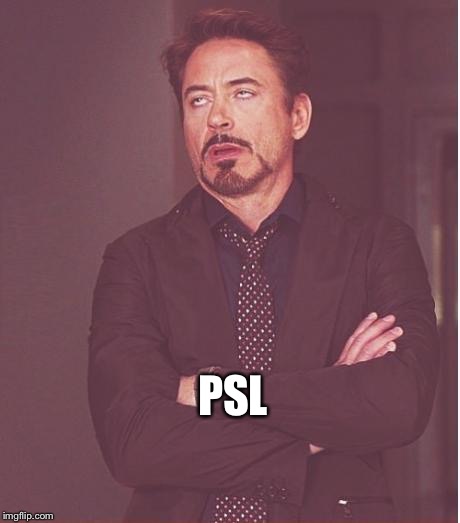Face You Make Robert Downey Jr Meme | PSL | image tagged in memes,face you make robert downey jr | made w/ Imgflip meme maker