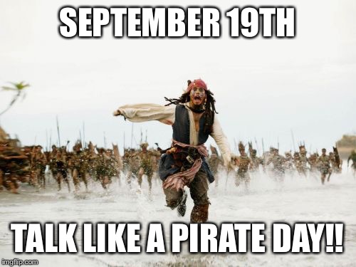 Jack Sparrow Being Chased Meme | SEPTEMBER 19TH; TALK LIKE A PIRATE DAY!! | image tagged in memes,jack sparrow being chased | made w/ Imgflip meme maker