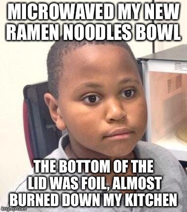 Minor Mistake Marvin Meme | MICROWAVED MY NEW RAMEN NOODLES BOWL; THE BOTTOM OF THE LID WAS FOIL, ALMOST BURNED DOWN MY KITCHEN | image tagged in memes,minor mistake marvin | made w/ Imgflip meme maker