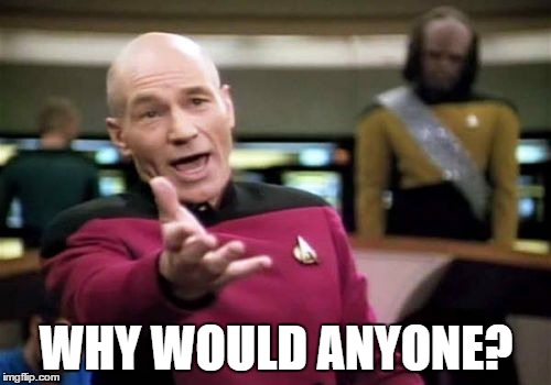 Picard Wtf Meme | WHY WOULD ANYONE? | image tagged in memes,picard wtf | made w/ Imgflip meme maker