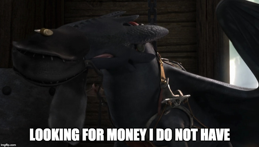 LOOKING FOR MONEY I DO NOT HAVE | image tagged in toothless,how to train your dragon | made w/ Imgflip meme maker