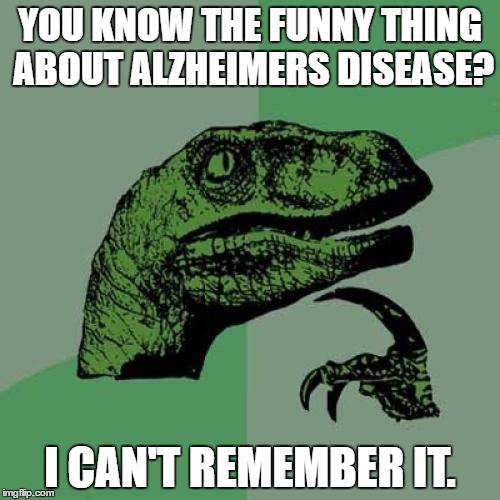Philosoraptor | YOU KNOW THE FUNNY THING ABOUT ALZHEIMERS DISEASE? I CAN'T REMEMBER IT. | image tagged in memes,philosoraptor | made w/ Imgflip meme maker