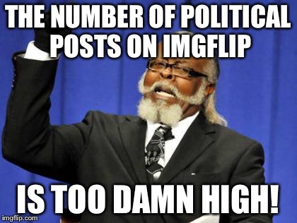 Seriously, can't we leave politics on facebook and just let imgflip be fun?  | THE NUMBER OF POLITICAL POSTS ON IMGFLIP; IS TOO DAMN HIGH! | image tagged in memes,too damn high | made w/ Imgflip meme maker