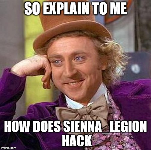 Creepy Condescending Wonka | SO EXPLAIN TO ME; HOW DOES SIENNA_LEGION HACK | image tagged in memes,creepy condescending wonka | made w/ Imgflip meme maker