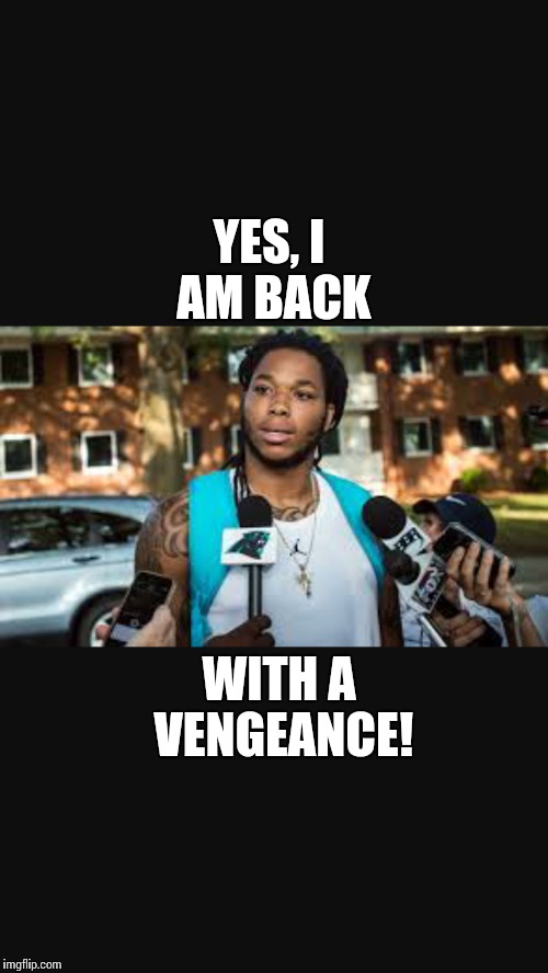 KB is back!  | YES, I AM BACK; WITH A VENGEANCE! | image tagged in carolina panthers | made w/ Imgflip meme maker