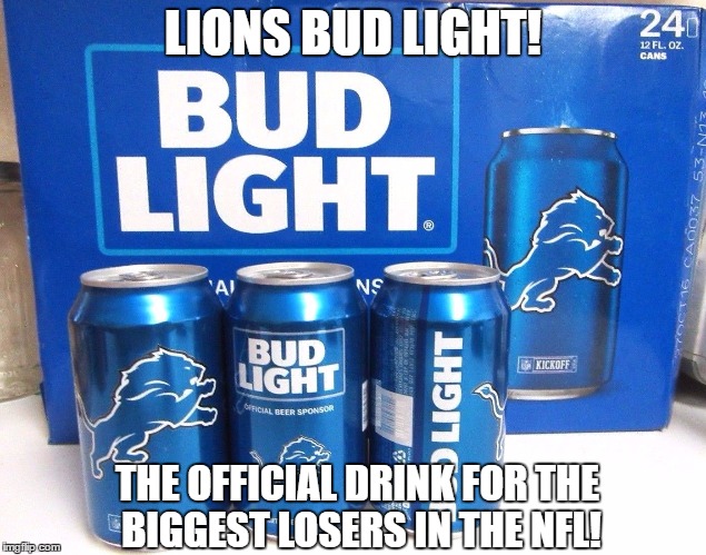 lions bud light! the best thing the lions have going for them. | LIONS BUD LIGHT! THE OFFICIAL DRINK FOR THE BIGGEST LOSERS IN THE NFL! | image tagged in lions bud light,detroit lions,nfl,beer,memes,funny | made w/ Imgflip meme maker