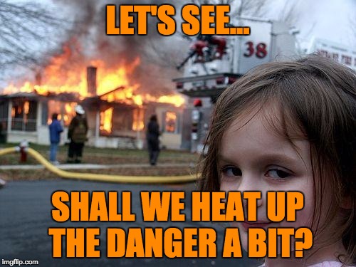 Disaster Girl Meme | LET'S SEE... SHALL WE HEAT UP THE DANGER A BIT? | image tagged in memes,disaster girl | made w/ Imgflip meme maker