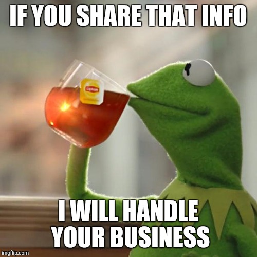 But That's None Of My Business Meme | IF YOU SHARE THAT INFO; I WILL HANDLE YOUR BUSINESS | image tagged in memes,but thats none of my business,kermit the frog | made w/ Imgflip meme maker