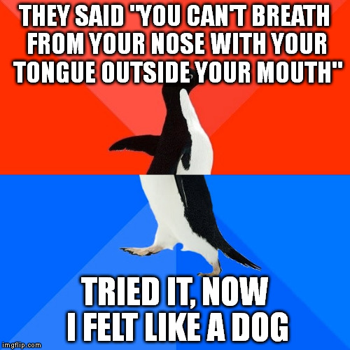 Socially Awesome Awkward Penguin Meme | THEY SAID "YOU CAN'T BREATH FROM YOUR NOSE WITH YOUR TONGUE OUTSIDE YOUR MOUTH"; TRIED IT, NOW I FELT LIKE A DOG | image tagged in memes,socially awesome awkward penguin | made w/ Imgflip meme maker