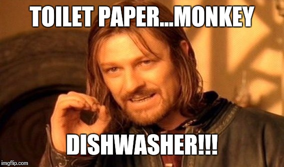 One Does Not Simply Meme | TOILET PAPER...MONKEY DISHWASHER!!! | image tagged in memes,one does not simply | made w/ Imgflip meme maker