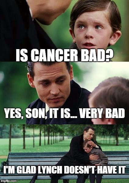 Finding Neverland Meme | IS CANCER BAD? YES, SON, IT IS... VERY BAD I'M GLAD LYNCH DOESN'T HAVE IT | image tagged in memes,finding neverland | made w/ Imgflip meme maker