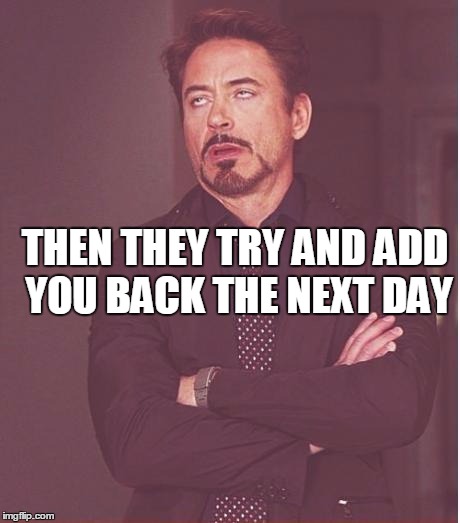 Face You Make Robert Downey Jr Meme | THEN THEY TRY AND ADD YOU BACK THE NEXT DAY | image tagged in memes,face you make robert downey jr | made w/ Imgflip meme maker