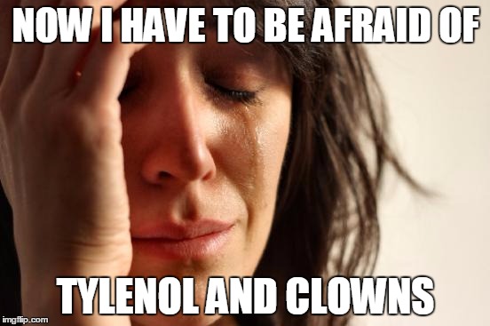 When classic terrorism isn't enough | NOW I HAVE TO BE AFRAID OF; TYLENOL AND CLOWNS | image tagged in memes,first world problems | made w/ Imgflip meme maker