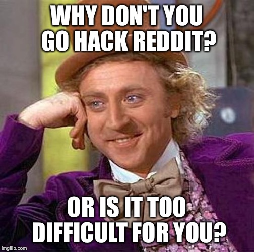 Creepy Condescending Wonka Meme | WHY DON'T YOU GO HACK REDDIT? OR IS IT TOO DIFFICULT FOR YOU? | image tagged in memes,creepy condescending wonka | made w/ Imgflip meme maker