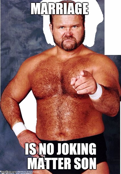 Arn Anderson | MARRIAGE IS NO JOKING MATTER SON | image tagged in arn anderson | made w/ Imgflip meme maker