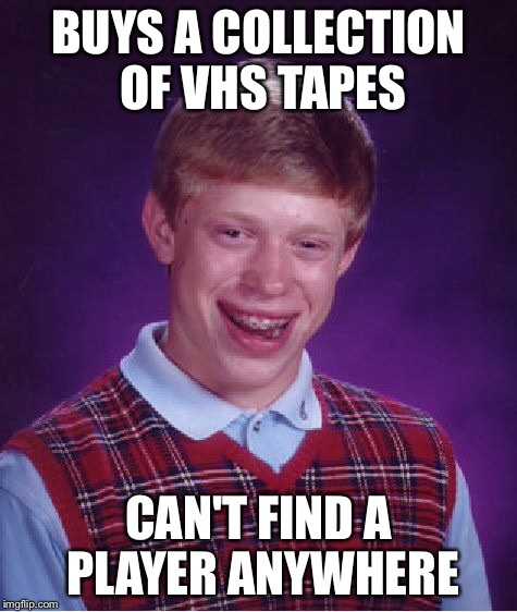 Bad Luck Brian Meme | BUYS A COLLECTION OF VHS TAPES CAN'T FIND A PLAYER ANYWHERE | image tagged in memes,bad luck brian | made w/ Imgflip meme maker