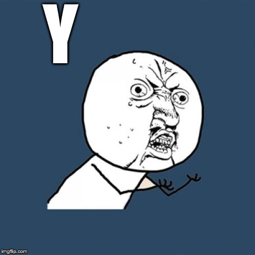 Y U No Meme | Y | image tagged in memes,y u no | made w/ Imgflip meme maker
