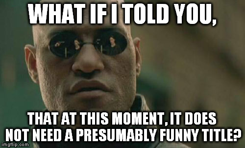 Matrix Morpheus Meme | WHAT IF I TOLD YOU, THAT AT THIS MOMENT, IT DOES NOT NEED A PRESUMABLY FUNNY TITLE? | image tagged in memes,matrix morpheus | made w/ Imgflip meme maker