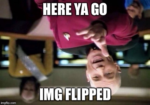 Picard Wtf Meme | HERE YA GO IMG FLIPPED | image tagged in memes,picard wtf | made w/ Imgflip meme maker