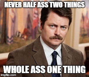 Ron Swanson Meme | NEVER HALF ASS TWO THINGS; WHOLE ASS ONE THING | image tagged in memes,ron swanson | made w/ Imgflip meme maker