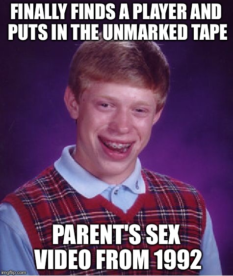 Bad Luck Brian Meme | FINALLY FINDS A PLAYER AND PUTS IN THE UNMARKED TAPE PARENT'S SEX VIDEO FROM 1992 | image tagged in memes,bad luck brian | made w/ Imgflip meme maker