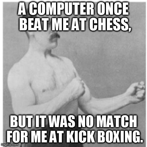 Overly Manly Man Meme | A COMPUTER ONCE BEAT ME AT CHESS, BUT IT WAS NO MATCH FOR ME AT KICK BOXING. | image tagged in memes,overly manly man | made w/ Imgflip meme maker