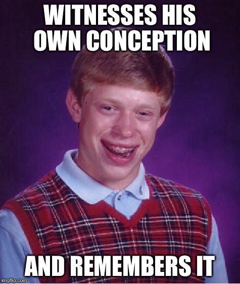 Bad Luck Brian Meme | WITNESSES HIS OWN CONCEPTION AND REMEMBERS IT | image tagged in memes,bad luck brian | made w/ Imgflip meme maker