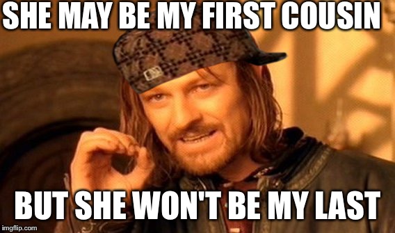 One Does Not Simply Meme | SHE MAY BE MY FIRST COUSIN; BUT SHE WON'T BE MY LAST | image tagged in memes,one does not simply,scumbag | made w/ Imgflip meme maker