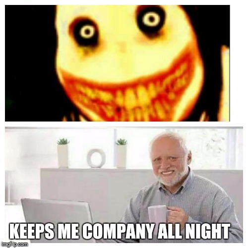 Hide the Pain Harold | KEEPS ME COMPANY ALL NIGHT | image tagged in memes,hide the pain harold,jeff the killer | made w/ Imgflip meme maker