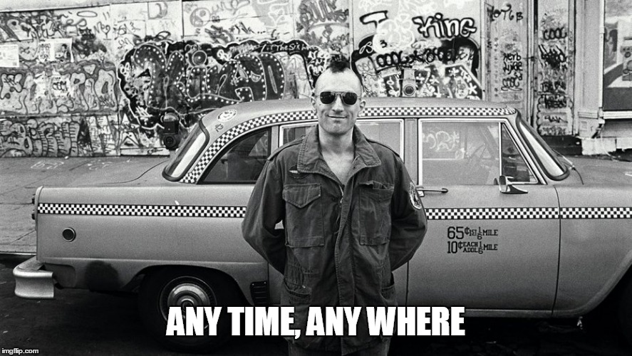 Taxi Driver | ANY TIME, ANY WHERE | image tagged in movie quotes | made w/ Imgflip meme maker