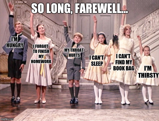 It's time for bed | SO LONG, FAREWELL... I'M HUNGRY; I FORGOT TO FINISH MY HOMEWORK; MY THROAT HURTS; I CAN'T FIND MY BOOK BAG; I CAN'T SLEEP; I'M THIRSTY | image tagged in sound of music kids | made w/ Imgflip meme maker