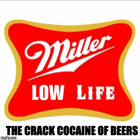 Miller high life | LOW; THE CRACK COCAINE OF BEERS | image tagged in miller high life | made w/ Imgflip meme maker