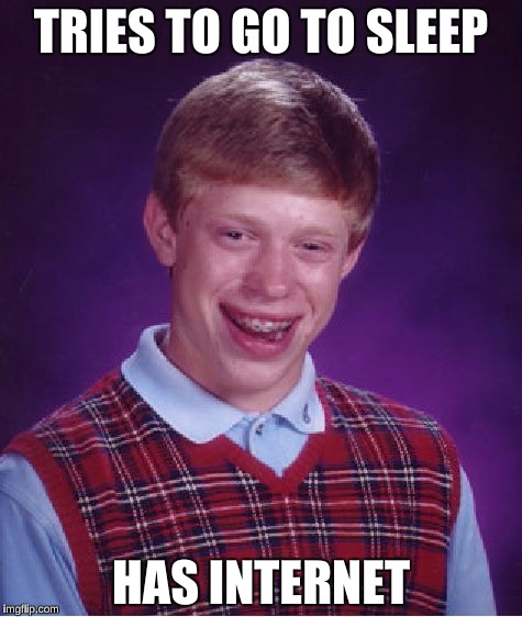Sigh . . .  | TRIES TO GO TO SLEEP; HAS INTERNET | image tagged in memes,bad luck brian | made w/ Imgflip meme maker