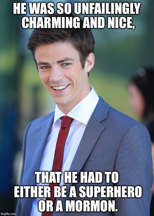 Barry Allen | HE WAS SO UNFAILINGLY CHARMING AND NICE, THAT HE HAD TO EITHER BE A SUPERHERO OR A MORMON. | image tagged in barry allen,mormon | made w/ Imgflip meme maker