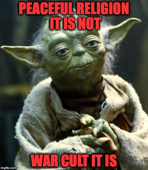 Star Wars Yoda | PEACEFUL RELIGION IT IS NOT; WAR CULT IT IS | image tagged in memes,star wars yoda | made w/ Imgflip meme maker