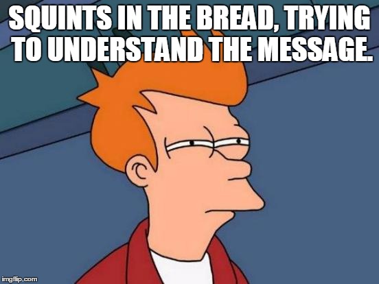 Futurama Fry Meme | SQUINTS IN THE BREAD, TRYING TO UNDERSTAND THE MESSAGE. | image tagged in memes,futurama fry | made w/ Imgflip meme maker