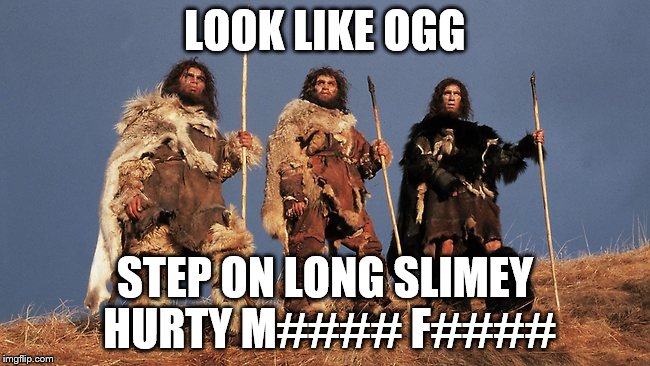 LOOK LIKE OGG STEP ON LONG SLIMEY HURTY M#### F#### | made w/ Imgflip meme maker