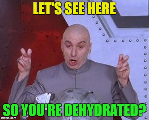 Dr Evil Laser Meme | LET'S SEE HERE SO YOU'RE DEHYDRATED? | image tagged in memes,dr evil laser | made w/ Imgflip meme maker