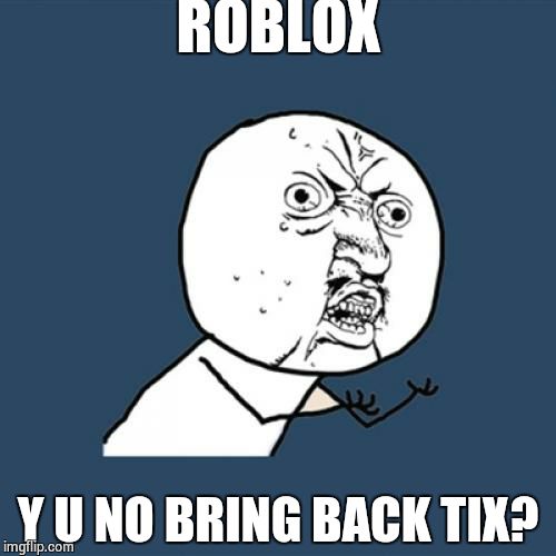 Non Builders Club reaction | ROBLOX; Y U NO BRING BACK TIX? | image tagged in memes,y u no | made w/ Imgflip meme maker