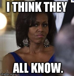 Michelle Obama side eye | I THINK THEY; ALL KNOW. | image tagged in michelle obama,10 guy | made w/ Imgflip meme maker