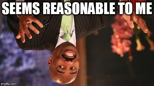 SEEMS REASONABLE TO ME | image tagged in memes,steve harvey | made w/ Imgflip meme maker